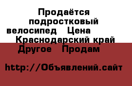 Продаётся подростковый велосипед › Цена ­ 9 000 - Краснодарский край Другое » Продам   